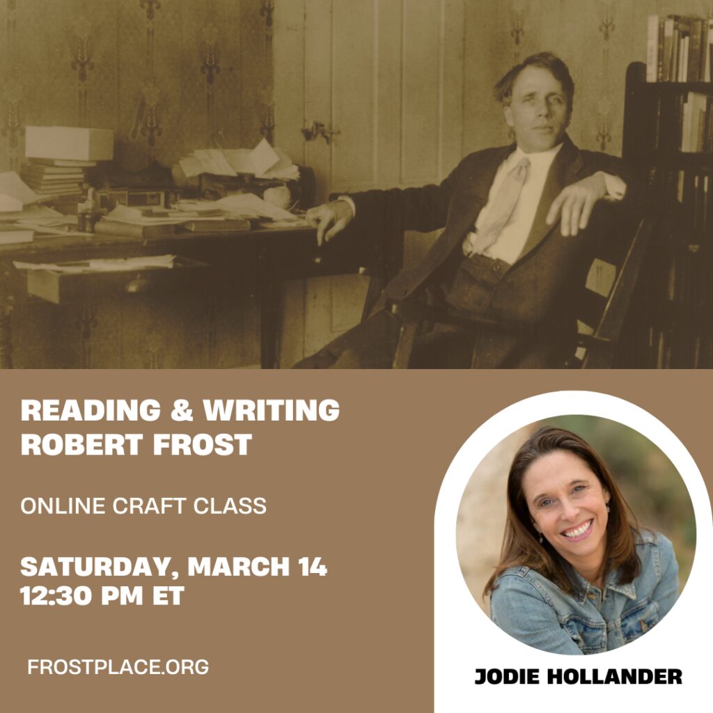 Reading and Writing Robert Frost with Jodie Hollander
Online Poetry Craft Class
Saturday, March 14 | 12:30 – 2:30 ET