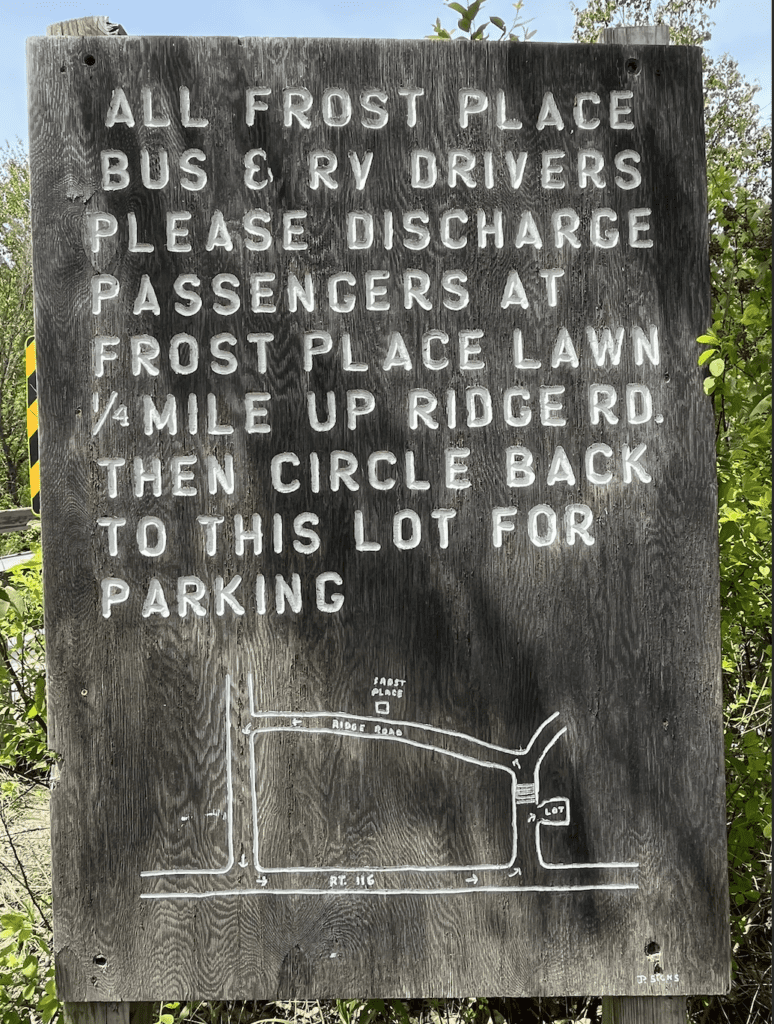 dditional parking is available at the base of Bickford Hill Road, near the bridge. Buses and RVs can drop off passengers at The Frost Place, continue to the end of Ridge Road, turn left on Lafayette Road, then left again, back onto Route 116. Drive back to Bickford Hill Road and turn left there, then park in the larger parking lot on the right before the small bridge. This is also an overflow parking lot for events.